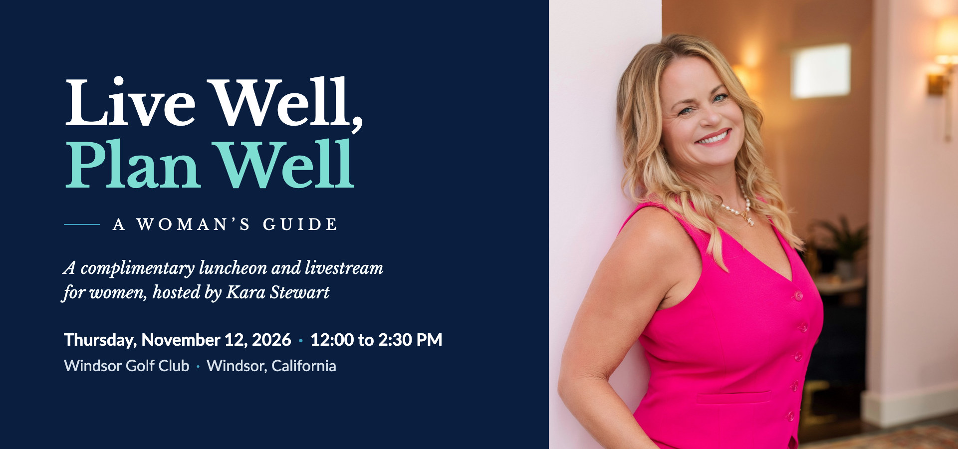 Live Well, Plan Well: A Woman's Guide. A complimentary luncheon and livestream for women, hosted by Kara Stewart. Thursday, November 12, 2026, 12:00 to 2:30 PM, at Windsor Golf Club in Windsor, California. Kara smiles beside the title.